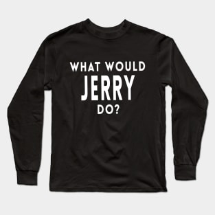 What Would Jerry Do? Long Sleeve T-Shirt